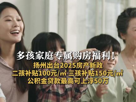 多孩家庭专属购房福利!
扬州出台2025房产新政
二孩补贴100元/㎡ 三孩补贴150元/㎡
公积金贷款最高可上浮50万