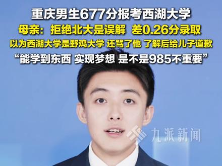 8月6日报道,#重庆男生677分报考西湖大学 ,#677分报西湖大学男生母亲称拒绝北大是误解 ,#677分报西湖大学男生曾被妈妈骂 :了解后给儿子道歉,能学到东西,实现梦想,是不是985不重要。