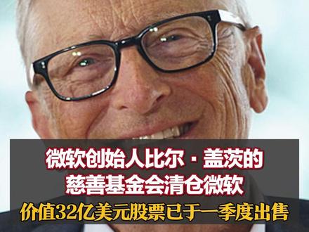 微软创始人比尔·盖茨的慈善基金会清仓微软,价值32亿美元股票已于一季度出售,曾宣布基金会将在未来永久性关闭