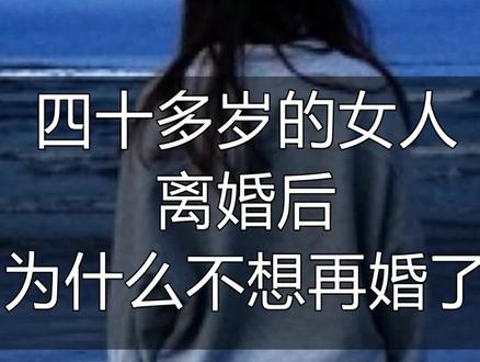 #男女情感 四十多岁的女人离婚后,为什么不想再婚了?