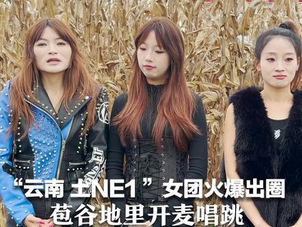 “云南 土NE1 ”女团火爆出圈 低温下衣着单薄 苞谷地里开麦唱跳 训练之余有人带娃 有人在备战考研