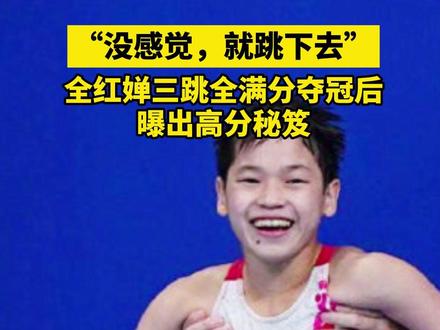 “没感觉,就跳下去!”14岁的全红婵以三跳全满分夺冠后说出高分秘笈:教练嘱咐早睡!我睡得好香!