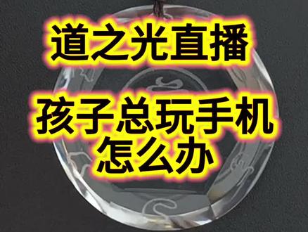道之光直播 一个高一的学生总想玩手机怎么办?来着一个妈妈的焦虑。