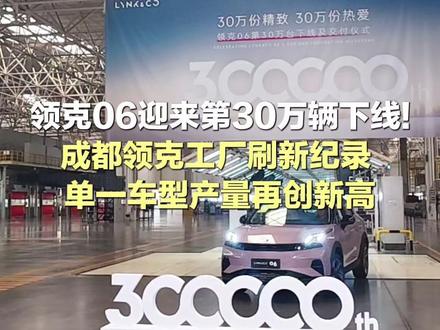 领克06迎来第30万辆下线!成都领克工厂刷新纪录 ,单一车型产量再创新高 #领克06 #成都领克 #权威解读 #成都