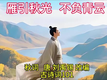 雁引秋光不负青云
秋词 唐 刘禹锡 改编
古诗词101