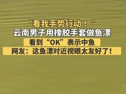 “看我手势行动 ” 男子用橡胶手套做鱼漂 近日,云南楚雄的一位钓鱼爱好者用橡胶手套做鱼漂钓鱼,鱼上钩手套就会立起来给你比“OK”,趣味十足#钓鱼