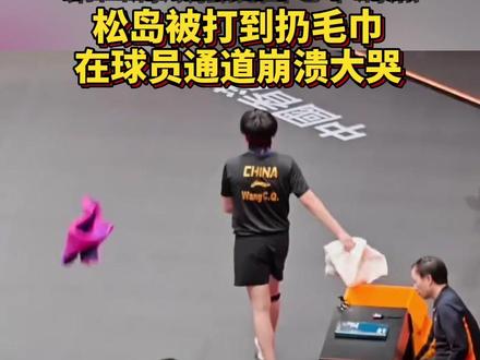 #王楚钦4-3逆转松岛辉空,松岛被打到扔毛巾,在球员通道崩溃大哭。