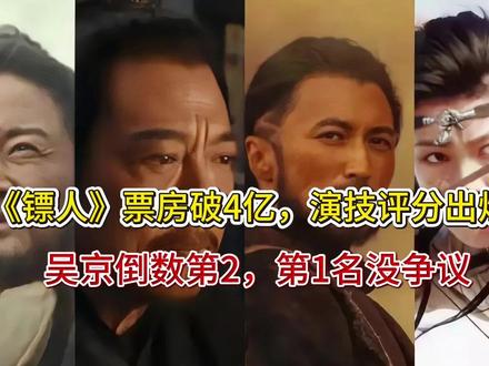 《镖人》票房破4亿,演技评分出炉,吴京倒数第2,第1名没争议