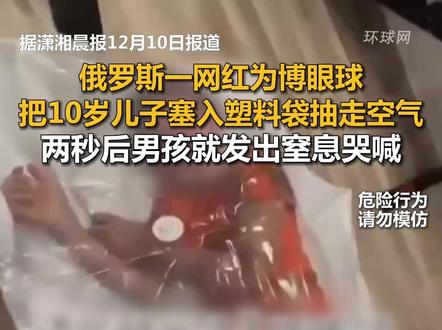 俄罗斯一网红为博眼球,把10岁儿子塞入塑料袋抽走空气,两秒后男孩就发出窒息哭喊