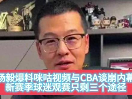 杨毅爆料咪咕视频与CBA谈崩内幕,新赛季球迷观赛只剩三个途径