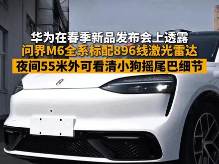3月23号,湖南长沙。华为在春季新品发布会上透露,问界M6全系标配896线激光雷达。据悉,该雷达可在夜间环境下精准识别到55米开外小狗摇尾巴的细节,将会进一步提升驾驶安全。#问界M6 #华为 #鸿蒙智行
