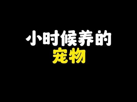 你小时候养过什么宠物 #内容过于真实 #童年回忆 #宠物和孩子
