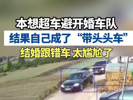 本想超车避开婚车队
结果自己成了“带头头车”
结婚跟错车 太尴尬了
#赵丰