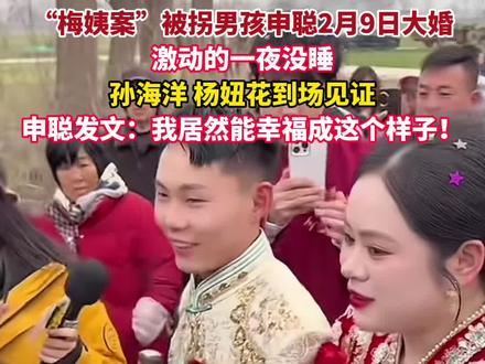 “梅姨案”被拐男孩#申聪今日 2月9日大婚,在河南周口老家举办婚礼,#孙海洋、#杨妞花 等#寻亲 家属到场祝贺。