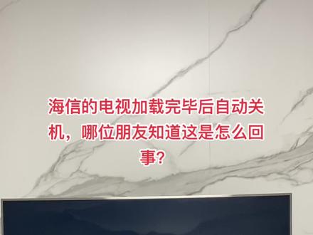 海信的电视加载完毕后自动关机,哪位朋友知道这是怎么回事?#海信电视 #智能电视 #电视坏了