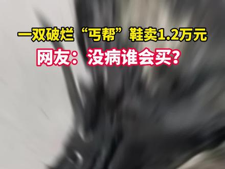 一双破烂“丐帮”鞋卖1.2万元,网友:没病谁会买?