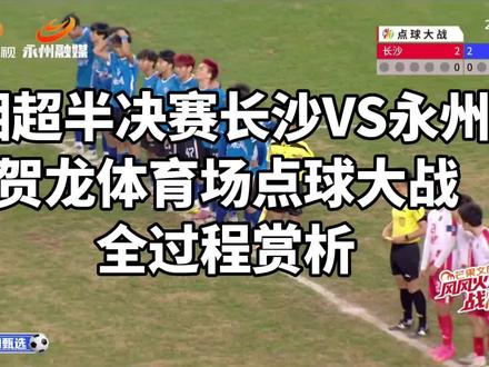 湘超12月20日晚上,半决赛长沙VS永州,贺龙体育场点球大战全过程赏析!强大压迫感!