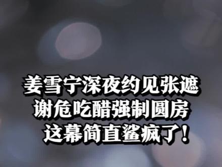 姜雪宁深夜约见张遮,谢危吃醋强制圆房,这幕简直鲨疯了! #姜雪 #谢危 #强制爱 #宁安如梦
#宁安如梦好带感
