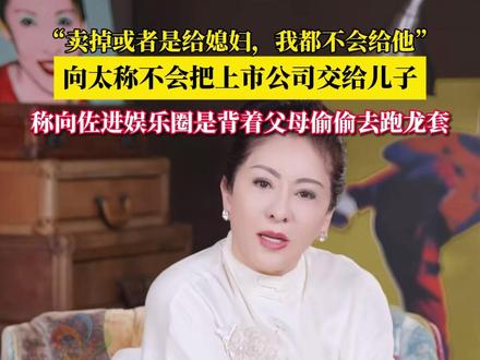 11月27日,向太发视频谈富二代接班就是灾难,她表示自己是不会把上市公司交给儿子的。“等我们百年归老之前,卖掉或者是给媳妇,我都不会给他。”#向太 #郭碧婷 #富二代 #向佐