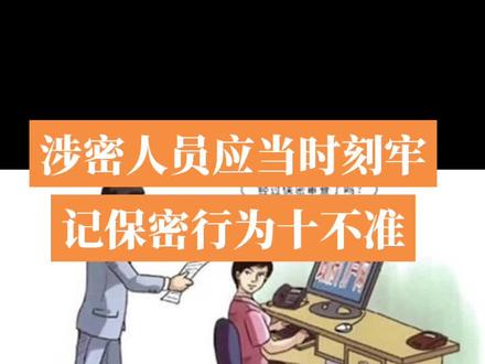 涉密人员应当时刻牢记保密行为十不准
1、不准将工作中所知悉秘密泄露给无关人员。
2、不准将涉密计算机或存储介质接入互联网。
3、不准用非涉密计算机传真机处置涉密信息。
4、不准在移动电话普通电话中谈及涉密事项。
5、不准私自复制留存遗弃或向他人出借密件。
6、不准携带密件回家或在家中处理涉密信息。
7、不准携带密件探亲访友或至工作无关场所。
8、不准私自将密件带出境外或参加涉外活动。
9、不准在著述或个人邮件等公开信息中涉密。
10、不准擅自接受媒体采访或者发布涉密信息。