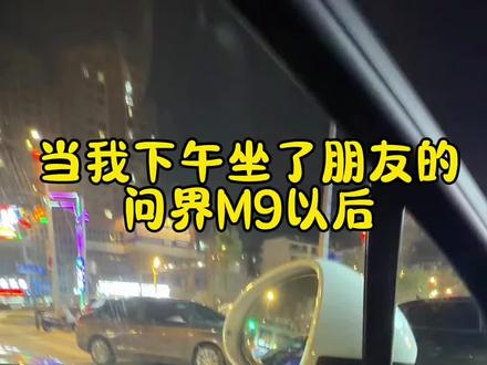自从下午坐了朋友的问界M9以后,一言难尽啊#厉害了我的车🔥🔥🔥 #一般人不告诉他