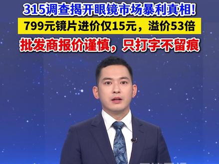 315调查揭开眼镜市场暴利真相!799元镜片进价仅15元,溢价53倍(来源:河南都市频道)