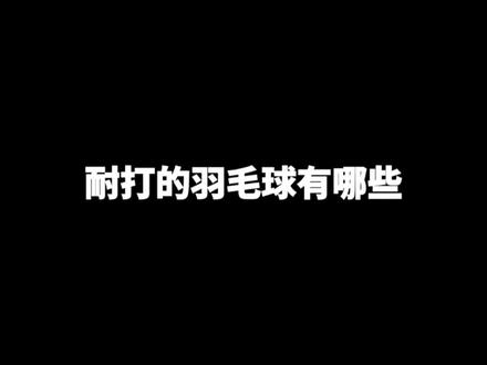 耐打球如何选择,本期视频给球友们带来解答#羽毛球