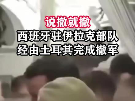 说撤就撤 西班牙驻伊拉克部队经由土耳其完成撤军#东南军情