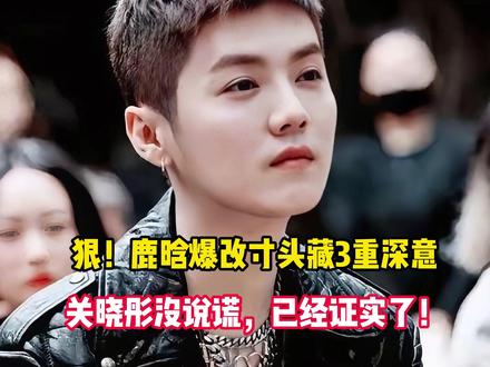 狠!鹿晗爆改寸头藏3重深意,关晓彤没说谎,已经证实了!
