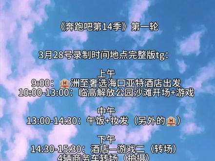 《奔跑吧第14季》第一轮
3月28号录制时间地点完整版tg:
9:00:🏨洲至奢选海口亚特酒店出发
10:00-13:00:临高解放公园沙滩开场+游戏
13:00-14:30:午饭+妆发(另外的🏨)
14:30-15:30:酒店—游戏二(转场)
4辆商务车转场(拍摄)
15:30-17:15:cdf海口国际免税城 游戏二
17:15-17:45:游戏二—游戏三 (转场)
4辆商务车转场(拍摄)
17:45-19:15:新海港码头 游戏三
19:15-20:00:晚饭+妆发+海报
20:00-20:15:游戏三—游戏四 (转场)
2辆考斯特转场 (拍摄)
20:15-22:15:海南科技馆(撕名牌)游戏四
22:15之后:酒店拍摄海报#奔跑吧 #奔跑吧第14季 #海南 #上热门 #创作灵感 @抖音小助手