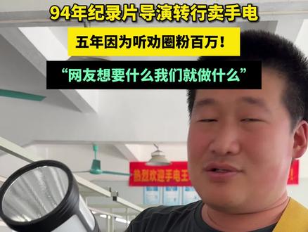 94年纪录片导演转行卖手电,五年因为听劝圈粉百万!坦言“网友想要什么我们就做什么”。#纪录片导演因一句话改行卖手电 #这手电一开公鸡都以为天亮了