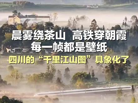 晨雾绕茶山,高铁穿朝霞,每一帧都是壁纸!四川的“千里江山图”具象化了 #四川的千里江山图 #美景尽收眼底 #权威解读 #千里江山图