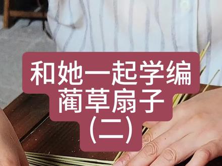 夏天和她一起编一把蔺草扇子#传统手艺不能丢