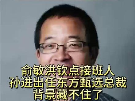 俞敏洪敲定新舵手!孙进出任东方甄选总裁,托福名师能否破解抖音订单锐减困局#新东方