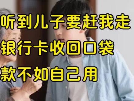 无意间听到儿子要赶我走,我把银行卡收回口袋,存款不如自己用