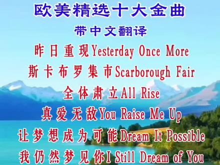 欧美精选十大金曲,百听不厌,英文歌词中文翻译,领略音乐的魅力#欧美音乐 #经典英文歌 #治愈系 #宝藏歌曲 #前奏一响拾起多少人的回忆
昨日重现Yesterday Once More,斯卡布罗集市Scarborough Fair, 全体肃立All Rise,真爱无敌You Raise Me Up,让梦想成为可能Dream It Possible,我仍然梦见你I Still Dream of You, 我的爱My Love, 那就是你离开的原因That's Why You Go Away,此情永不移Nothing's Gonna Change My Love for You,我心永恒My Heart Will Go On