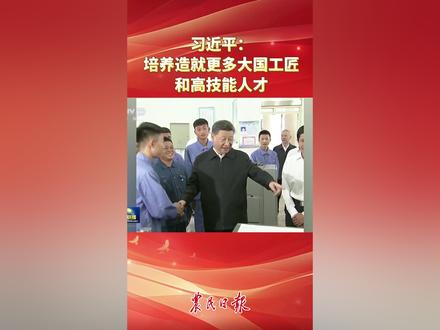 习近平:培养造就更多大国工匠和高技能人才