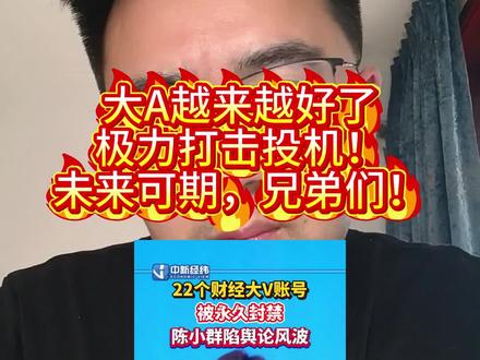 #陈小群 #余哥 #福禄娃爷爷 #金浤
越来越多的财经大v被封号。这是极力打击投机啊。大A越来越好了啊。慢慢都会好起来的,兄弟们。