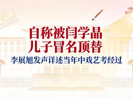 自称被闫学晶儿子冒名顶替,李展旭发声详述当年中戏艺考经过
