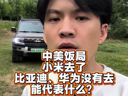 中美饭局为什么小米去了,比亚迪华为没有去#比亚迪 #华为