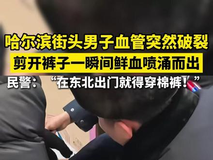 哈尔滨街头男子血管突然破裂,剪开裤子一瞬间鲜血喷涌而出,民警:“在东北出门就得穿棉裤!”#哈尔滨 #社会新闻