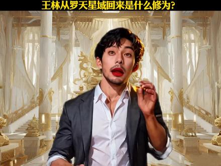 王林从罗天星域回来是什么修为?#仙逆