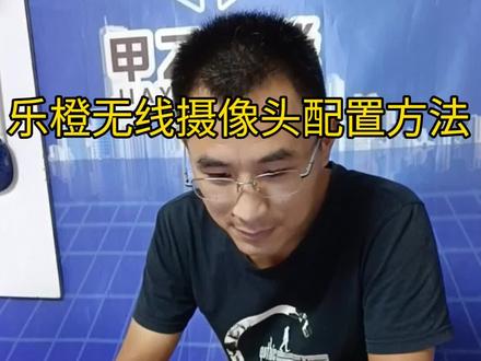 第2集:无线摄像头配置示范。以乐橙无线摄像头为例。