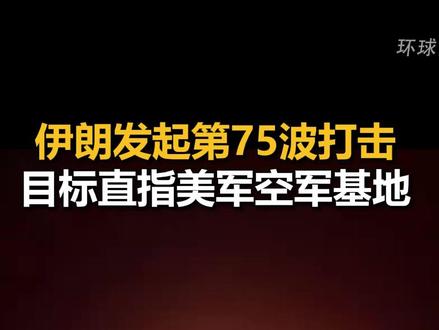 伊朗发起第75波打击,目标直指美军空军基地