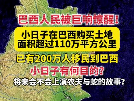 #知识前沿派对 巴西人民被巨响惊醒!小日子在巴西购买土地面积超过110万平方公里,已有200万人移民到巴西,小日子有何目的?将来会不会上演农夫与蛇的故事?
