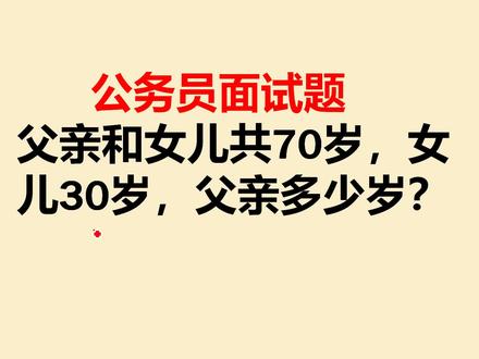 公务员面试题:父亲和女儿共70岁,女儿30岁,父亲多少岁 #公务员面试题