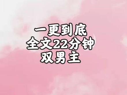 全文22分钟。#一口气看完 #双男主小说推荐 #文荒推荐