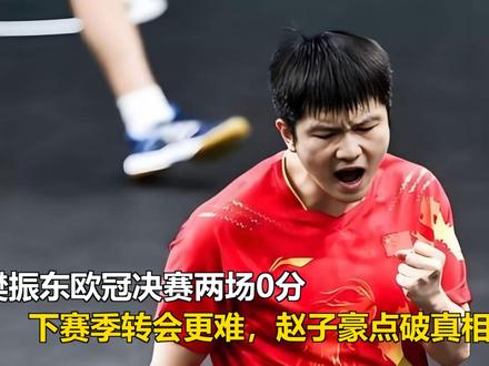 樊振东欧冠决赛两场0分,下赛季转会更难,赵子豪点破真相 樊振东欧冠决赛两场0分,下赛季转会更难,赵子豪点破真相