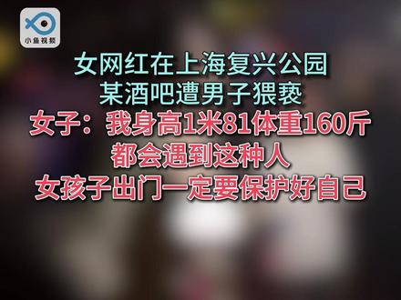 身高1米81体重160斤女网红在上海复兴公园某酒吧遭男子猥亵!(黄西炮)