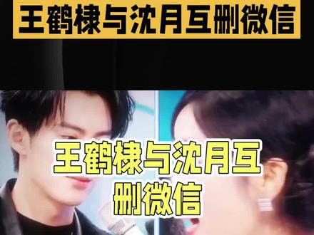 #王鹤棣# 和#沈月# 互删微信,引发网友热议